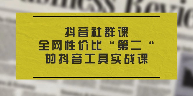 （11416期）抖音 社群课，全网性价比“第二“的抖音工具实战课_菜菜笔记