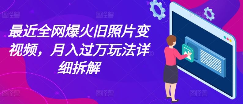 最近全网爆火旧照片变视频，月入过万玩法详细拆解_菜菜笔记