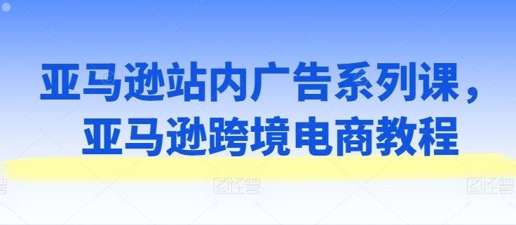 亚马逊站内广告系列课，亚马逊跨境电商教程_菜菜笔记