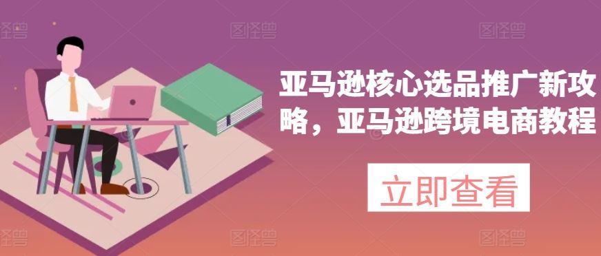 亚马逊核心选品推广新攻略，亚马逊跨境电商教程_菜菜笔记
