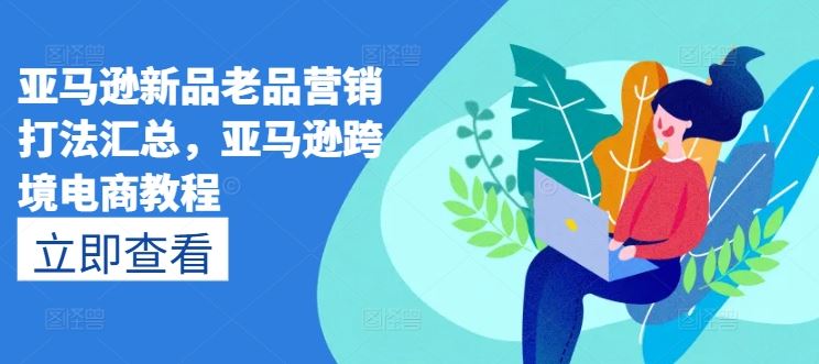 亚马逊新品老品营销打法汇总，亚马逊跨境电商教程_菜菜笔记