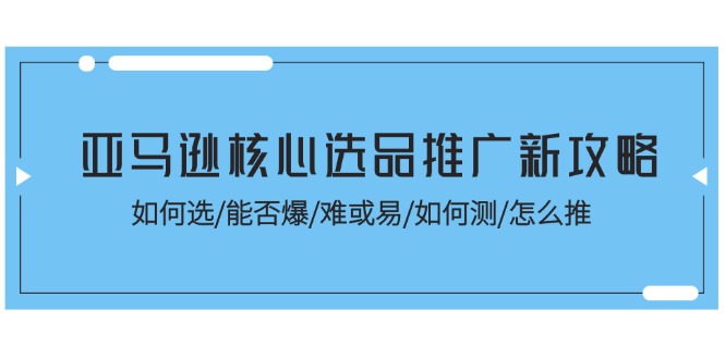 （11434期）亚马逊核心选品推广新攻略！如何选/能否爆/难或易/如何测/怎么推_菜菜笔记