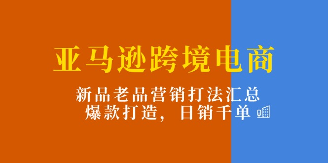 （11433期）亚马逊跨境电商：新品老品营销打法汇总，爆款打造，日销千单_菜菜笔记