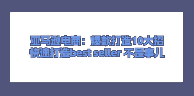 （11431期）亚马逊电商：爆款打造10大招，快速打造best seller 不是事儿_菜菜笔记