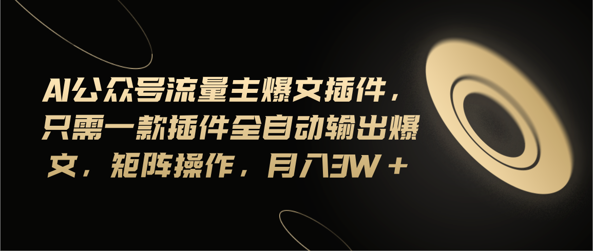 （11430期）Ai公众号流量主爆文插件，只需一款插件全自动输出爆文，矩阵操作，月入3w+_菜菜笔记