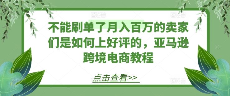 不能刷单了月入百万的卖家们是如何上好评的，亚马逊跨境电商教程_菜菜笔记