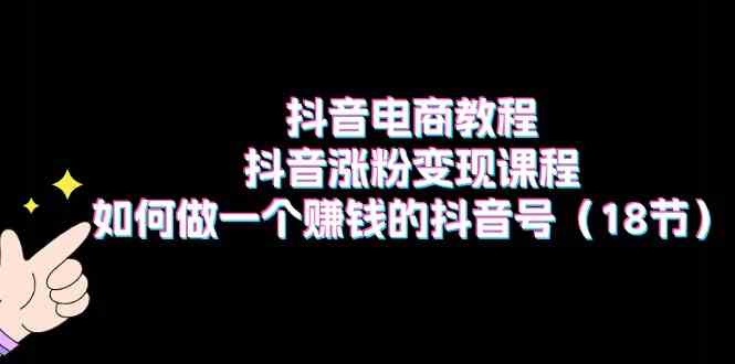 抖音电商教程：抖音涨粉变现课程：如何做一个赚钱的抖音号（18节）_菜菜笔记