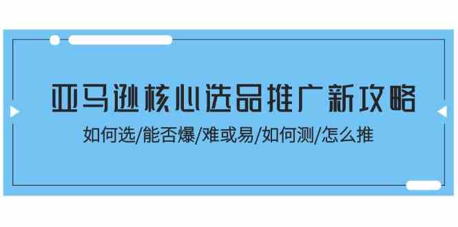 亚马逊核心选品推广新攻略！如何选/能否爆/难或易/如何测/怎么推_菜菜笔记
