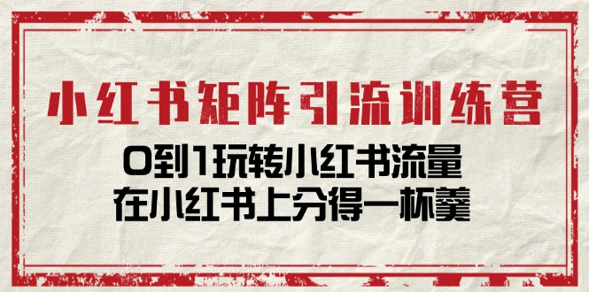 （11450期）小红书矩阵引流训练营：0到1玩转小红书流量，在小红书上分得一杯羹-14节课_菜菜笔记