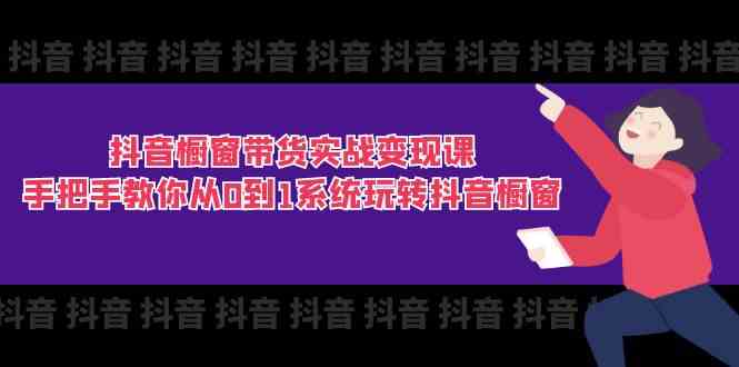 抖音橱窗带货实战变现课：手把手教你从0到1系统玩转抖音橱窗（11节）_菜菜笔记