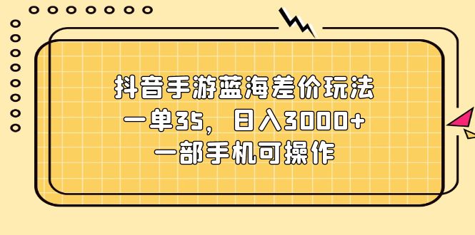 （11467期）抖音手游蓝海差价玩法，一单35，日入3000+，一部手机可操作_菜菜笔记