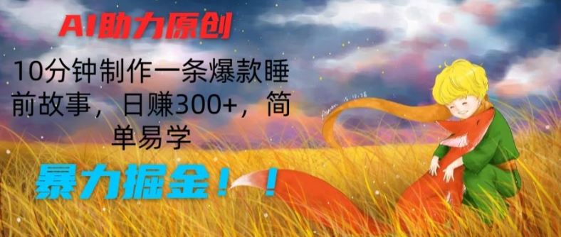 AI助力原创：10分钟制作一条爆款睡前故事，日赚300+，简单易学，暴力掘金【揭秘】_菜菜笔记