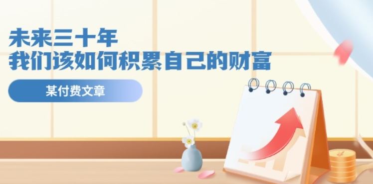 某公众号付费文《未来三十年，我们该如何积累自己的财富》_菜菜笔记