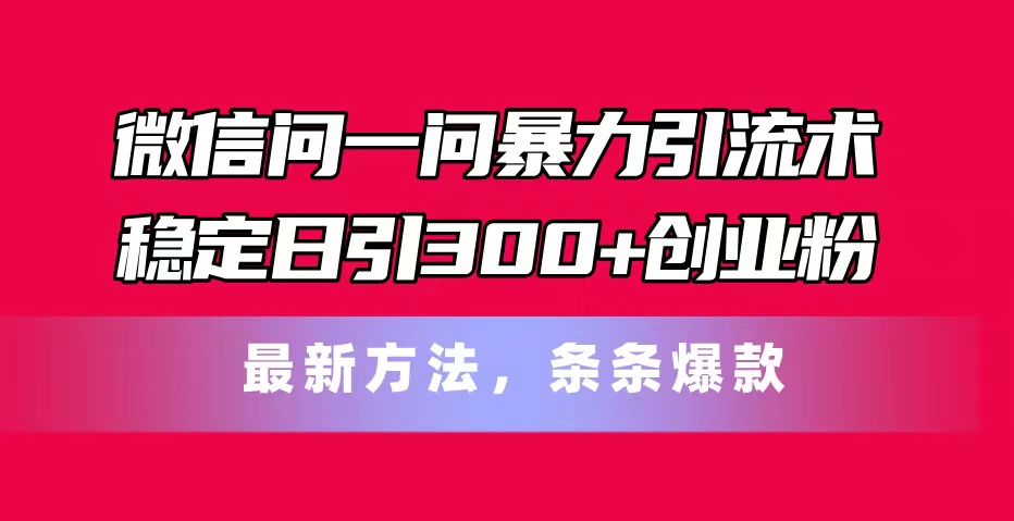 （11486期）微信问一问暴力引流术，稳定日引300+创业粉，最新方法，条条爆款_菜菜笔记