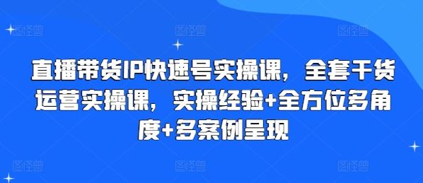 直播带货IP快速号实操课，全套干货运营实操课，实操经验+全方位多角度+多案例呈现_菜菜笔记