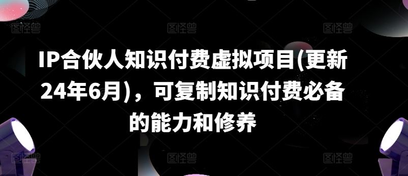 IP合伙人知识付费虚拟项目(更新24年6月)，可复制知识付费必备的能力和修养_菜菜笔记