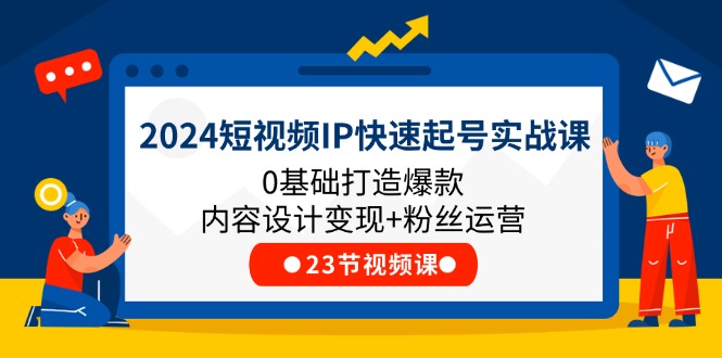 （11493期）2024短视频IP快速起号实战课，0基础打造爆款内容设计变现+粉丝运营(23节)_菜菜笔记