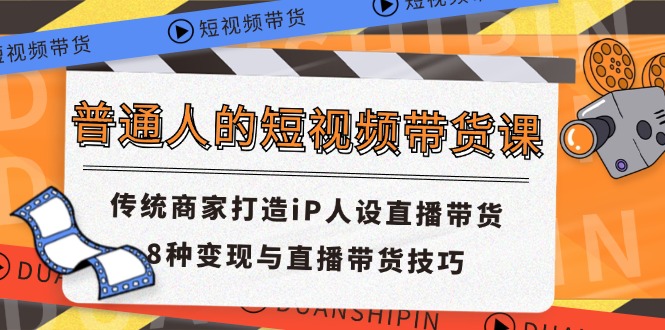 （11498期）普通人的短视频带货课 传统商家打造iP人设直播带货 8种变现与直播带货技巧_菜菜笔记