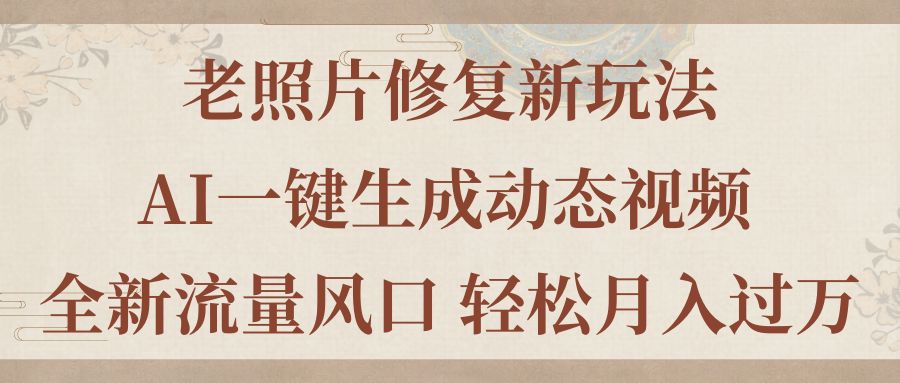 （11503期）老照片修复新玩法，老照片AI一键生成动态视频 全新流量风口 轻松月入过万_菜菜笔记