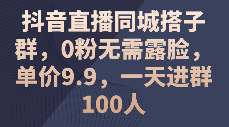 （11502期）抖音直播同城搭子群，0粉无需露脸，单价9.9，一天进群100人_菜菜笔记