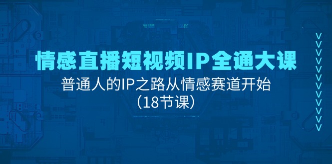 情感直播短视频IP全通大课，普通人的IP之路从情感赛道开始（18节课）_菜菜笔记