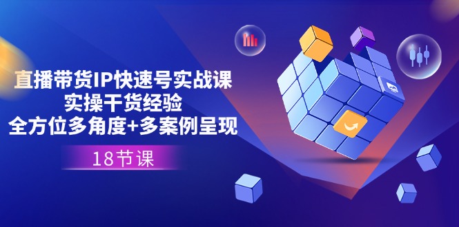 直播带货IP快速号实战课，实操干货经验+全方位多角度+多案例呈现(18节)_菜菜笔记