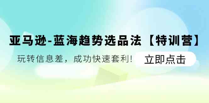 亚马逊蓝海趋势选品法【特训营】：玩转信息差，成功快速套利_菜菜笔记