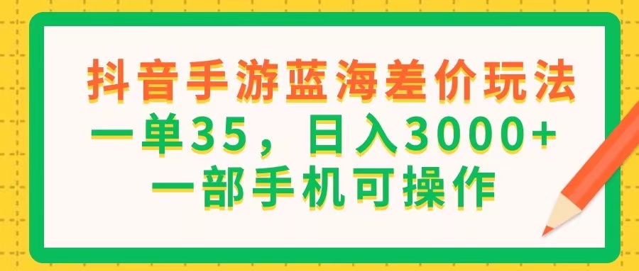 （11609期）抖音手游蓝海差价玩法，一单35，日入3000+，一部手机可操作_菜菜笔记