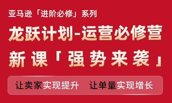 亚马逊进阶必修系列，龙跃计划-运营必修营新课，让卖家实现提升 让单量实现增长_菜菜笔记