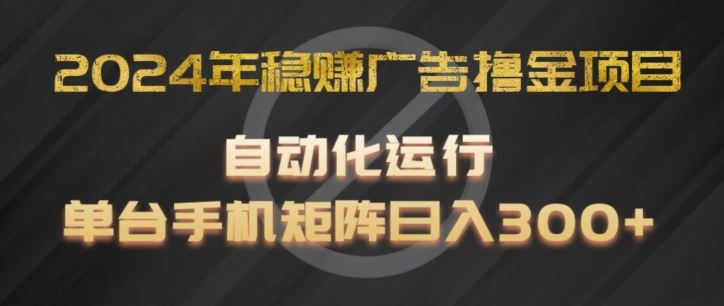 2024年稳赚广告撸金项目，全程自动化运行，单台手机就可以矩阵操作，日入300+【揭秘】_菜菜笔记