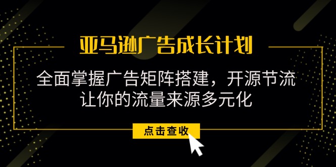 （11619期）亚马逊-广告成长计划，掌握广告矩阵搭建/开源节流/流量来源多元化_菜菜笔记