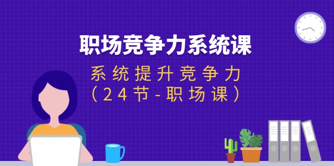 （11617期）职场-竞争力系统课：系统提升竞争力（24节-职场课）_菜菜笔记