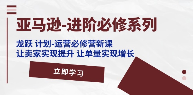 （11623期）亚马逊-进阶必修系列，龙跃 计划-运营必修营新课，让卖家实现提升 让单…_菜菜笔记