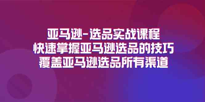 亚马逊选品实战课程，快速掌握亚马逊选品的技巧，覆盖亚马逊选品所有渠道_菜菜笔记