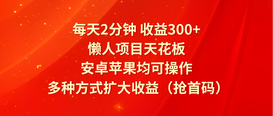 每天2分钟收益300+，懒人项目天花板，安卓苹果均可操作，多种方式扩大收益（抢首码）_菜菜笔记
