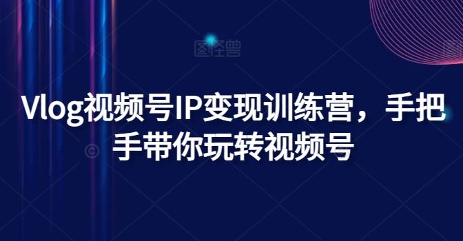 Vlog视频号IP变现训练营，手把手带你玩转视频号_菜菜笔记