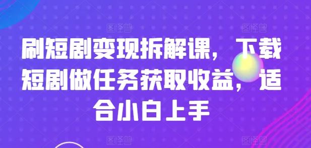 刷短剧变现拆解课，下载短剧做任务获取收益，适合小白上手_菜菜笔记