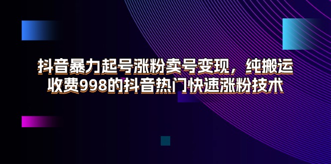 （11656期）抖音暴力起号涨粉卖号变现，纯搬运，收费998的抖音热门快速涨粉技术_菜菜笔记