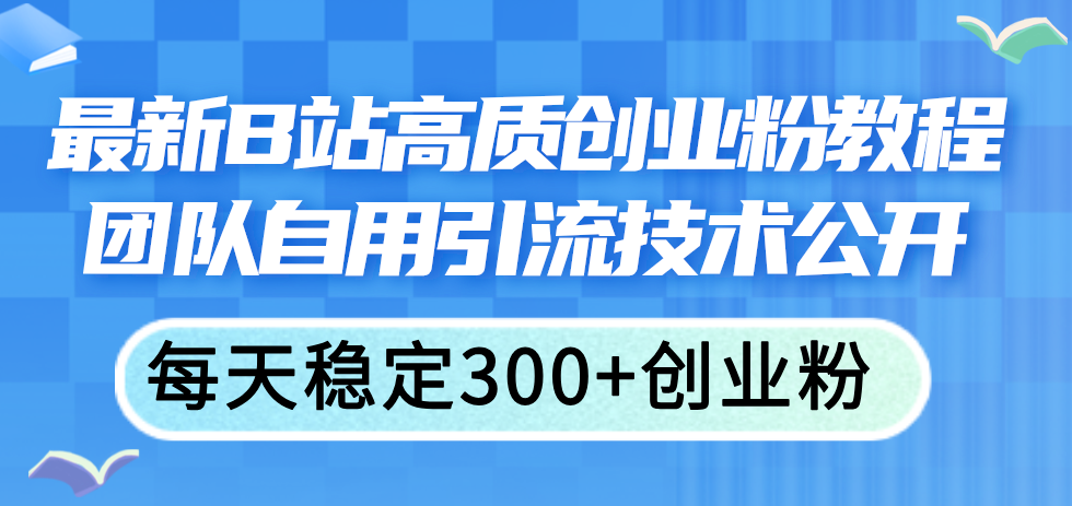 （11661期）最新B站高质创业粉教程，团队自用引流技术公开，每天稳定300+创业粉_菜菜笔记
