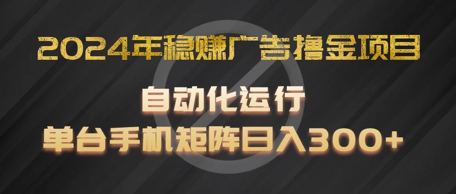 2024年稳赚广告撸金项目，全程自动化运行，单台手机就可以矩阵操作，日入300+_菜菜笔记