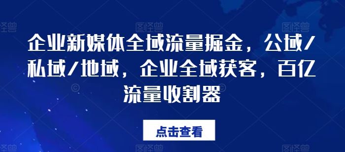 企业新媒体全域流量掘金，公域/私域/地域，企业全域获客，百亿流量收割器_菜菜笔记