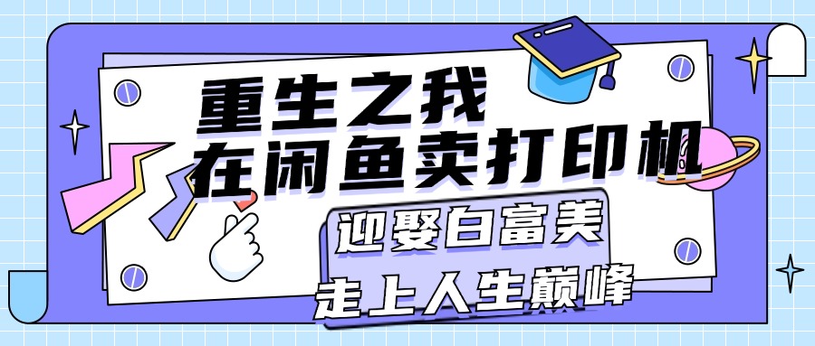 （11681期）重生之我在闲鱼卖打印机，月入过万，迎娶白富美，走上人生巅峰_菜菜笔记