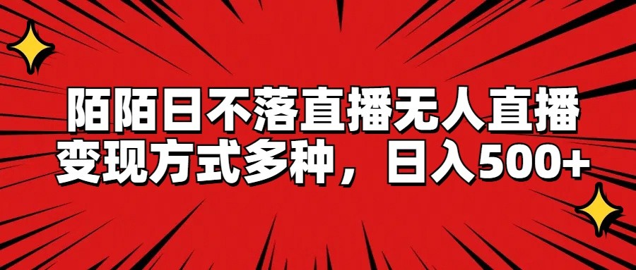 陌陌日不落直播无人直播，变现方式多种，日入500+_菜菜笔记