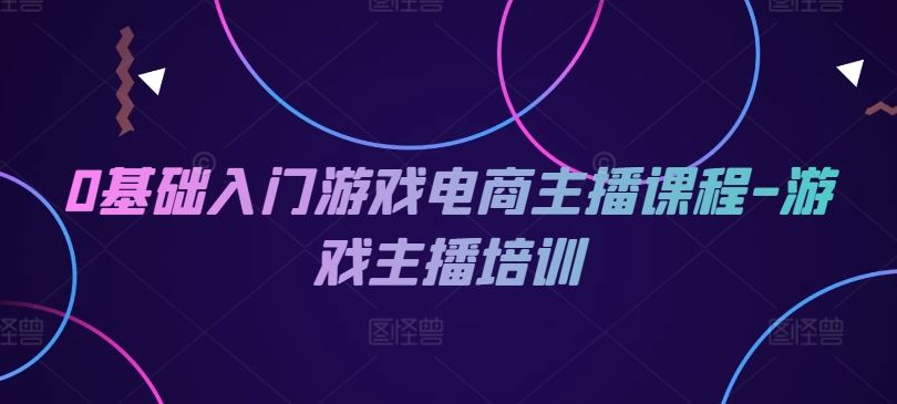 0基础入门游戏电商主播课程-游戏主播培训_菜菜笔记