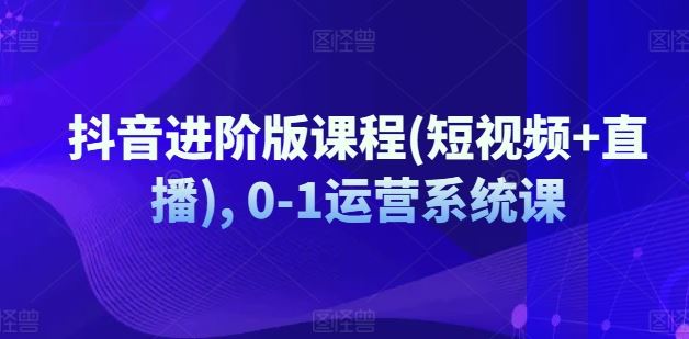抖音进阶版课程(短视频+直播), 0-1运营系统课_菜菜笔记