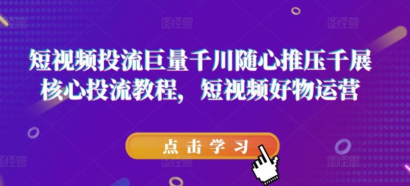 短视频投流巨量千川随心推压千展核心投流教程，短视频好物运营_菜菜笔记