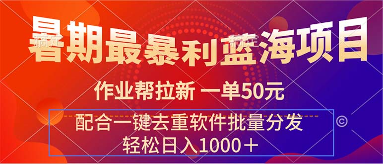 （11694期）暑期最暴利蓝海项目 作业帮拉新 一单50元 配合一键去重软件批量分发_菜菜笔记