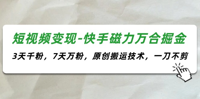 （11691期）短视频变现-快手磁力万合掘金，3天千粉，7天万粉，原创搬运技术，一刀不剪_菜菜笔记