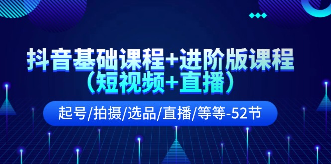 抖音基础课程+进阶版课程（短视频+直播）起号/拍摄/选品/直播/等等（52节）_菜菜笔记
