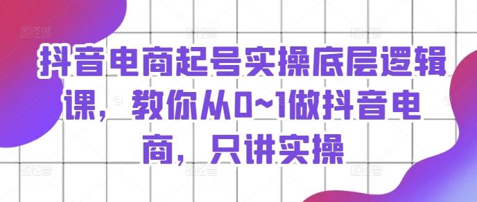 抖音电商起号实操底层逻辑课，教你从0~1做抖音电商，只讲实操_菜菜笔记